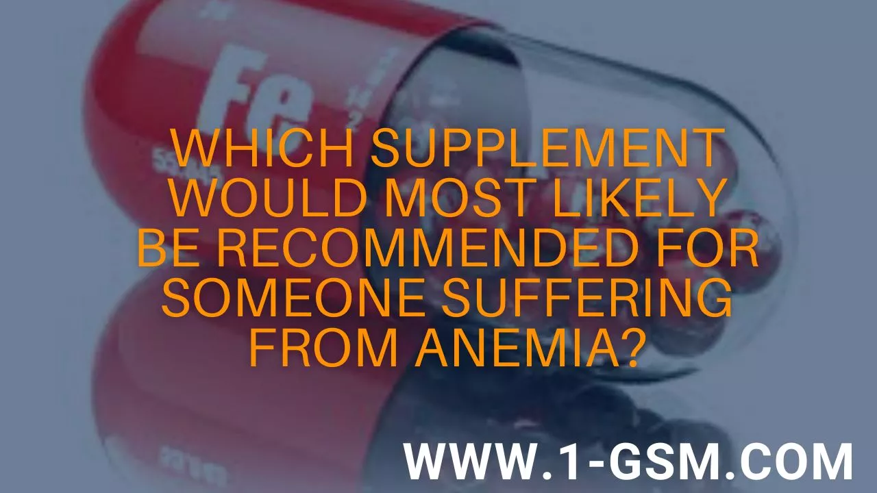 Which Supplement Would Most Likely Be Recommended For Someone Suffering From Anemia?
